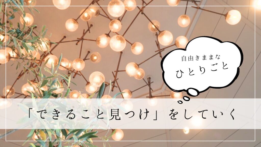 ひとりごと　「できること見つけ」をしていく