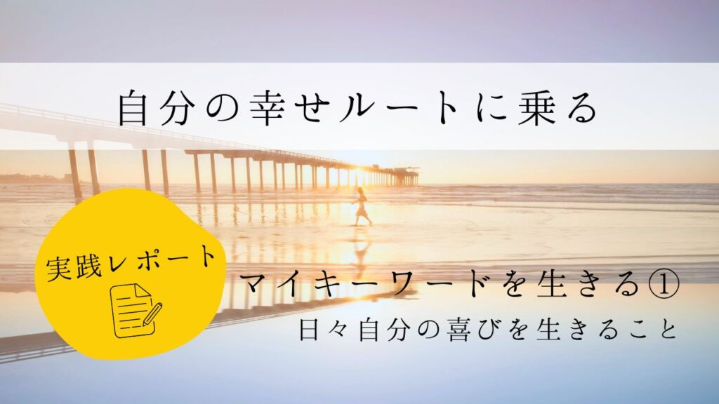 自分の幸せルートに乗る　実践レポート　マイキーワードを生きる