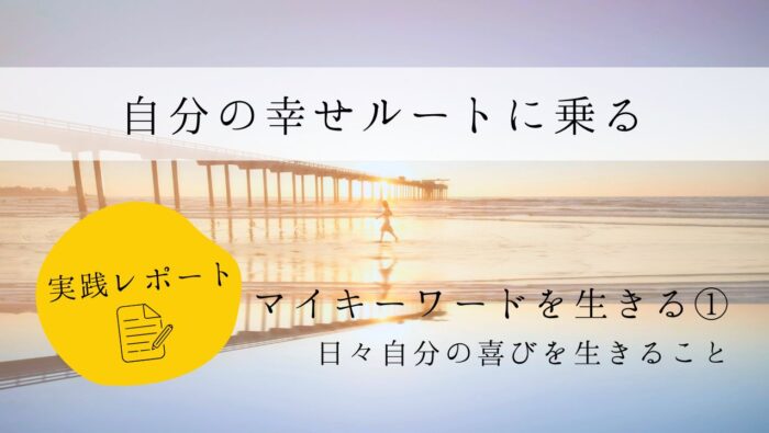 自分の幸せルートに乗る　実践レポート　マイキーワードを生きる