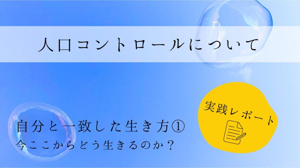 人口コントロールについて　実践レポート１　自分と一致した生き方