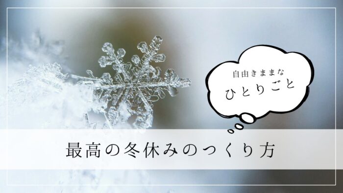 ひとりごと　最高の冬休みのつくり方