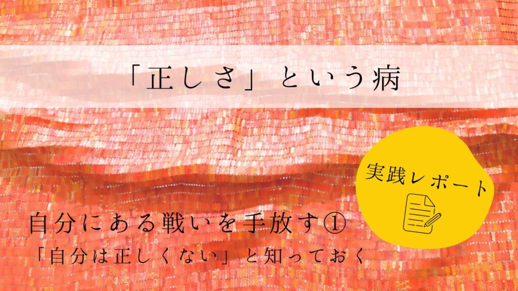 「正しさ」という病　実践レポート１　自分にある戦いを手放す