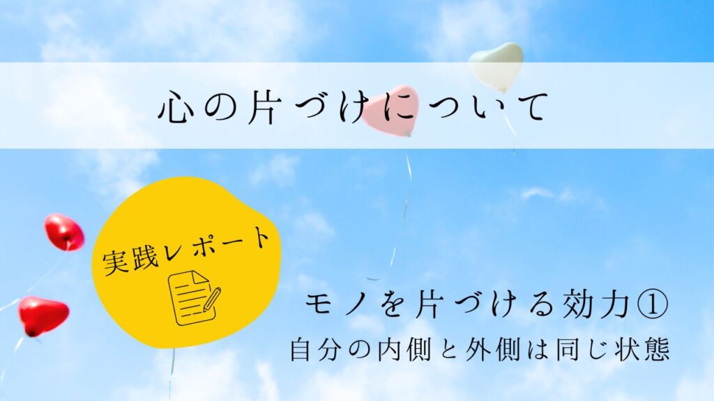 心の片づけについて　実践レポート１　モノを片づける効力