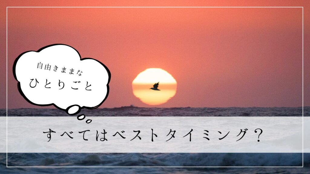 ひとりごと すべてはベストタイミング?