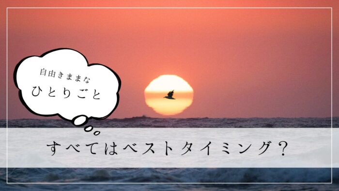 ひとりごと　すべてはベストタイミング？