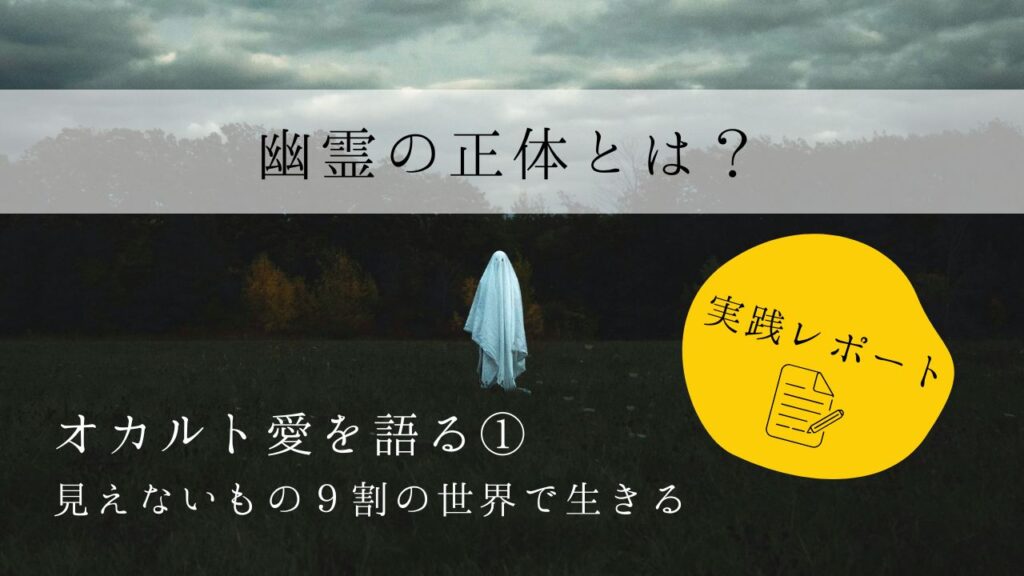 幽霊の正体とは？　実践レポート１　オカルト愛を語る