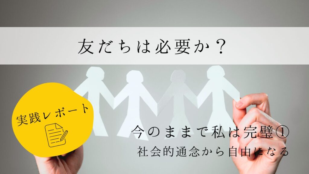友だちは必要か？　実践レポート１　今のままで私は完璧