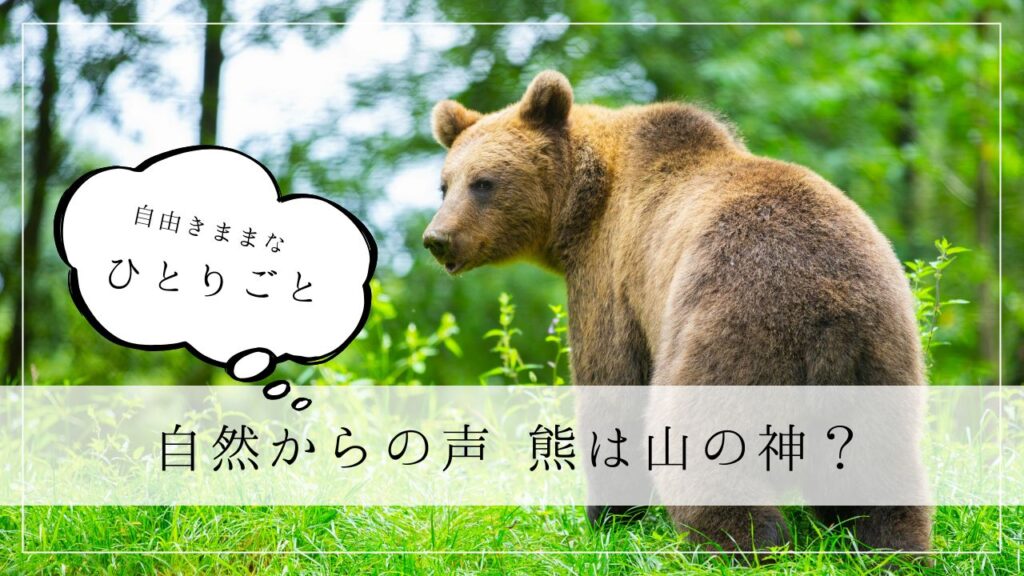 ひとりごと　自然からの声　熊は山の神？