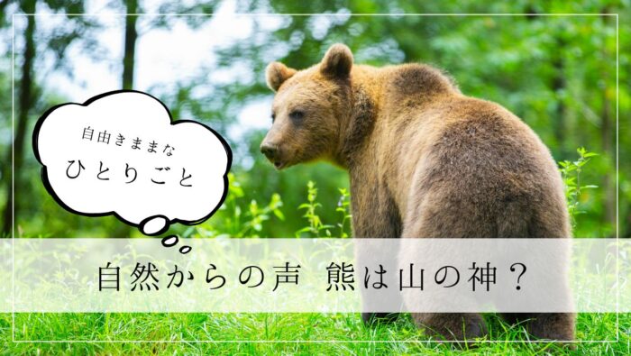 ひとりごと　自然からの声　熊は山の神？