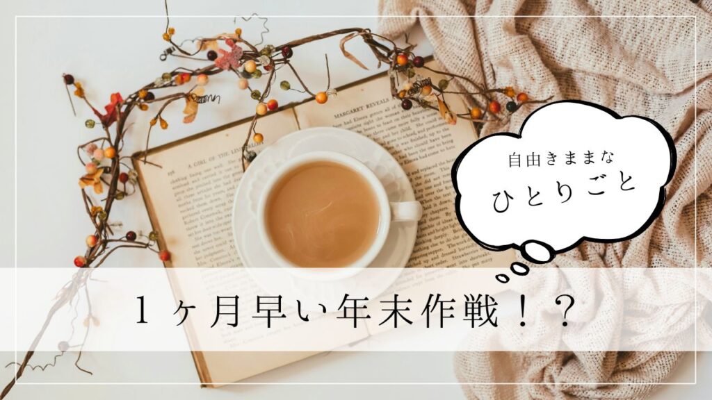 ひとりごと　１ヶ月早い年末作戦！？