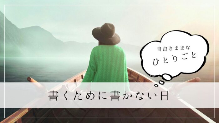 ひとりごと　書くために書かない日