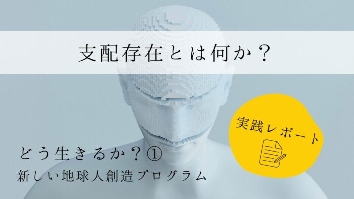 支配存在とは何か？　実践レポート１　どう生きるか？