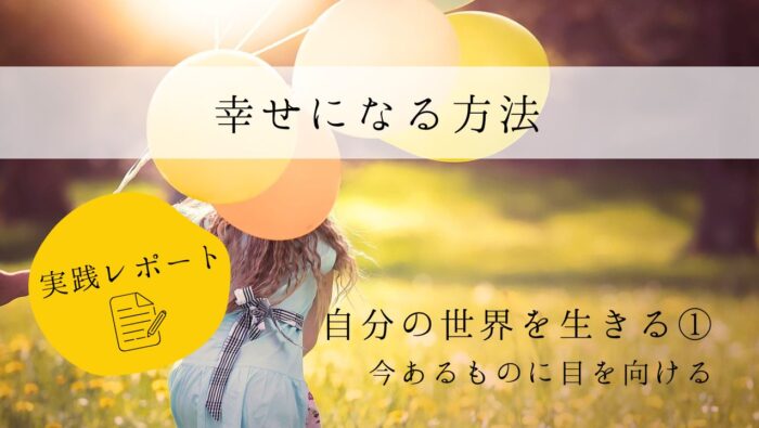 幸せになる方法　実践レポート１　自分の世界を生きる