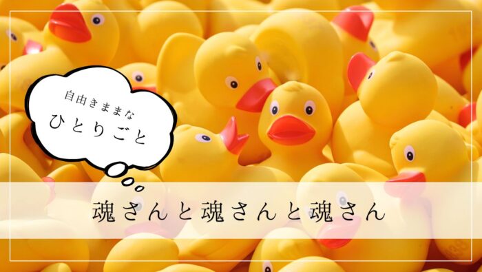 ひとりごと　魂さんと魂さんと魂さん