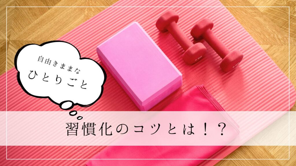 ひとりごと　習慣化のコツとは！？