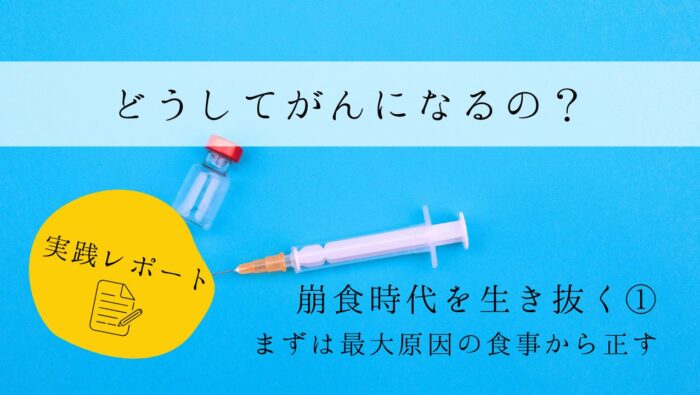 どうしてがんになるの？　実践レポート１　崩食時代を生き抜く