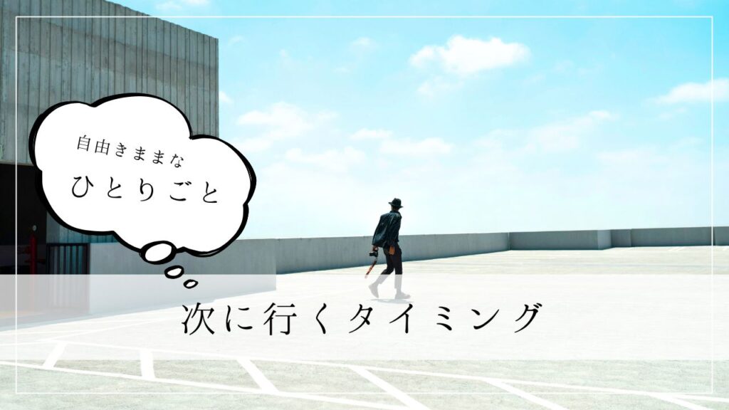 ひとりごと　次に行くタイミング
