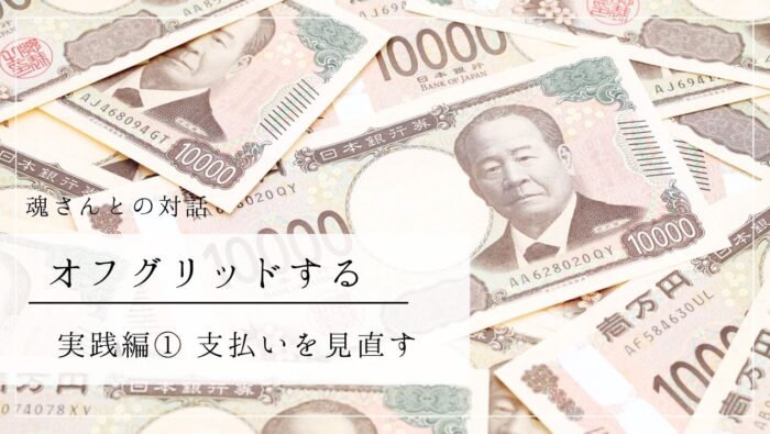 対話メッセージ　オフグリッドする実践編１　支払いを見直す